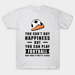 You can't buy Happiness but you can play Football / Soccer - and that's pretty close - Funny Quote T-Shirt